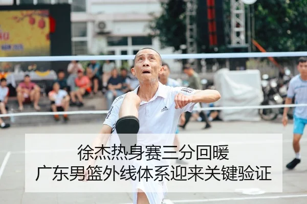 徐杰热身赛三分回暖 广东男篮外线体系迎来关键验证